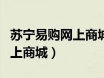 苏宁易购网上商城和线下实体店（苏宁易购网上商城）