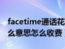 facetime通话花费什么（facetime通话是什么意思怎么收费）