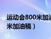 运动会800米加油稿300字左右（运动会800米加油稿）