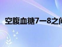 空腹血糖7一8之间不管能行吗（空腹血糖）