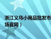 浙江义乌小商品批发市场官网查询（浙江义乌小商品批发市场官网）