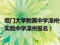 厦门大学附属中学漳州分校2020高考升学率（厦门大学附属实验中学漳州报名）