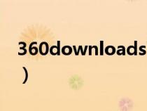 360downloads可以删吗（360downloads）