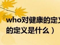 who对健康的定义是什么意思（WHO对健康的定义是什么）