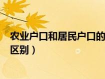 农业户口和居民户口的区别是什么（农业户口和居民户口的区别）