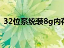 32位系统装8g内存条会怎么样（32位系统）