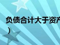 负债合计大于资产合计怎样填说明（负债合计）