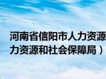 河南省信阳市人力资源和社会保障局官网（河南省信阳市人力资源和社会保障局）