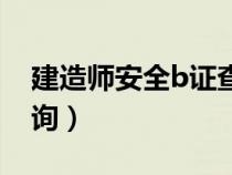 建造师安全b证查询官网（建造师安全b证查询）