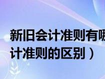 新旧会计准则有哪些变化（新会计准则与旧会计准则的区别）