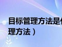 目标管理方法是什么20世纪50年代（目标管理方法）