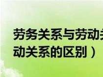 劳务关系与劳动关系的区别?（劳务关系与劳动关系的区别）