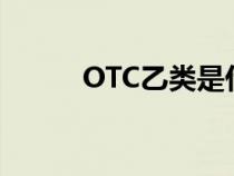 OTC乙类是什么意思（otc乙类）