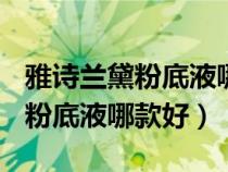 雅诗兰黛粉底液哪款好1w0与1c0（雅诗兰黛粉底液哪款好）