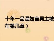 十年一品温如言男主被几个男人（十年一品温如言男主被强在第几章）