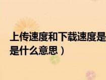 上传速度和下载速度是什么意思区别（上传速度和下载速度是什么意思）