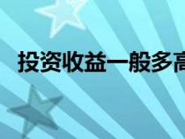 投资收益一般多高（投资收益率多少合适）