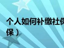 个人如何补缴社保和公积金（个人如何补缴社保）