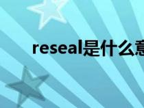 reseal是什么意思（seal是什么意思）