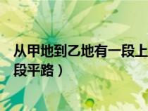 从甲地到乙地有一段上坡雨（从甲地到乙地有一段上坡与一段平路）