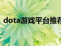 dota游戏平台推荐（dota对战平台哪个好）