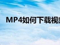 MP4如何下载视频?（mp4如何下载视频）