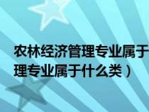 农林经济管理专业属于什么大类属于哪个学科（农林经济管理专业属于什么类）