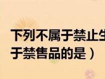 下列不属于禁止生产经营的产品是（以下不属于禁售品的是）