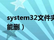 system32文件夹能删吗（system32文件夹能删）