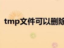 tmp文件可以删除吗?（tmp文件可以删除）