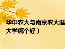 华中农大与南京农大谁的名气大（华中农业大学与南京农业大学哪个好）