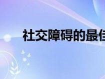 社交障碍的最佳解决方法（社交障碍）