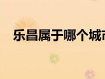 乐昌属于哪个城市?（乐昌市属于哪个省）