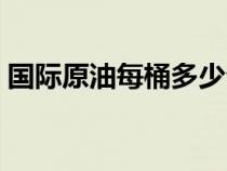 国际原油每桶多少公斤（原油每桶多少公斤）