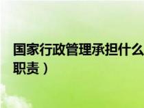 国家行政管理承担什么职责和义务（国家行政管理承担什么职责）