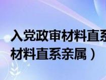 入党政审材料直系亲属包括哪些人（入党政审材料直系亲属）