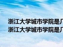 浙江大学城市学院是几本大学变一本了吗?王牌专业推荐（浙江大学城市学院是几本）