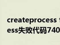 createprocess failed;code5（createprocess失败代码740）