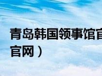 青岛韩国领事馆官网网址（青岛驻韩国领事馆官网）