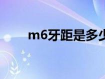 m6牙距是多少长（m6牙距是多少）