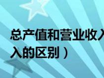 总产值和营业收入是一回事吗（总产值和总收入的区别）