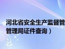 河北省安全生产监督管理局官网查证（河北省安全生产监督管理局证件查询）