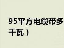 95平方电缆带多大功率（95平方电缆带多少千瓦）