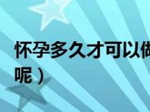 怀孕多久才可以做人流（怀孕多久可以做人流呢）