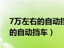 7万左右的自动挡车怎么样好不好（7万左右的自动挡车）