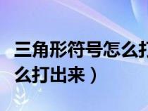 三角形符号怎么打出来用电脑（三角形符号怎么打出来）