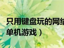 只用键盘玩的网络游戏（求只用键盘玩的大型单机游戏）