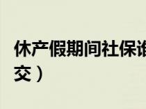 休产假期间社保谁来交（休产假期间社保怎么交）