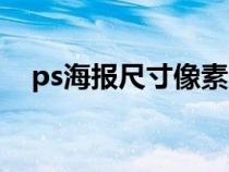 ps海报尺寸像素大小（ps海报尺寸像素）