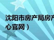 沈阳市房产局房产交易网（沈阳市房产交易中心官网）